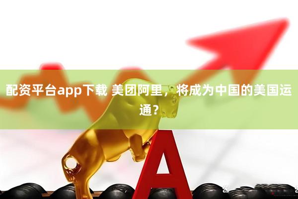 配资平台app下载 美团阿里，将成为中国的美国运通？
