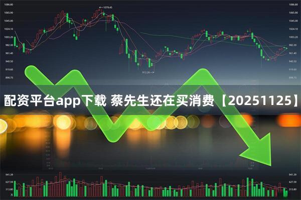 配资平台app下载 蔡先生还在买消费【20251125】