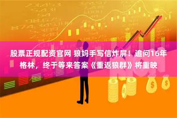 股票正规配资官网 狼妈手写信炸屏！追问16年格林，终于等来答案《重返狼群》将重映