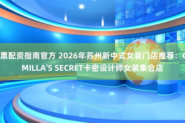股票配资指南官方 2026年苏州新中式女装门店推荐：CAMILLA'S SECRET卡密设计师女装集合店