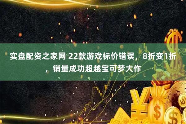 实盘配资之家网 22款游戏标价错误,8折变1折,销量成功超越宝可梦大作